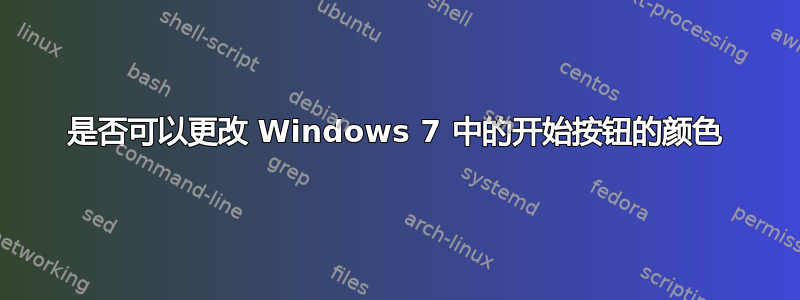 是否可以更改 Windows 7 中的开始按钮的颜色