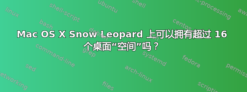 Mac OS X Snow Leopard 上可以拥有超过 16 个桌面“空间”吗？