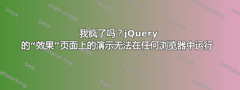 我疯了吗？jQuery 的“效果”页面上的演示无法在任何浏览器中运行 