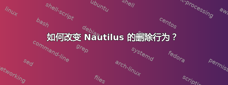 如何改变 Nautilus 的删除行为？