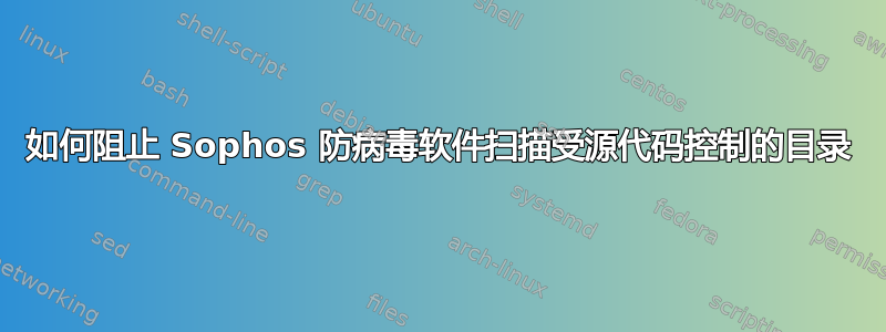 如何阻止 Sophos 防病毒软件扫描受源代码控制的目录