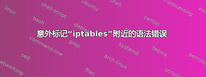 意外标记“iptables”附近的语法错误