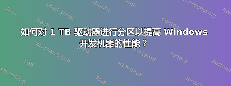 如何对 1 TB 驱动器进行分区以提高 Windows 开发机器的性能？