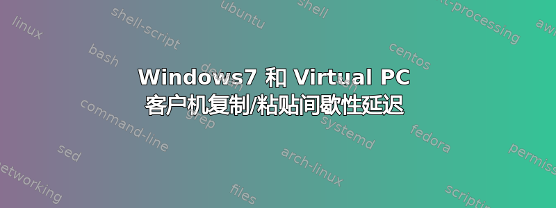 Windows7 和 Virtual PC 客户机复制/粘贴间歇性延迟