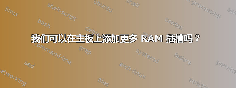 我们可以在主板上添加更多 RAM 插槽吗？