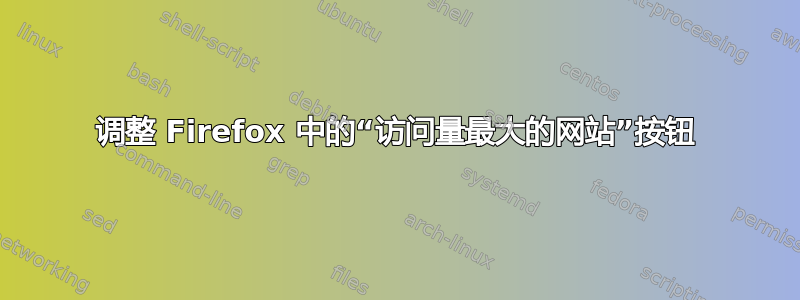 调整 Firefox 中的“访问量最大的网站”按钮