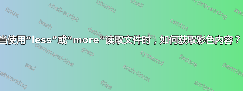 当使用“less”或“more”读取文件时，如何获取彩色内容？