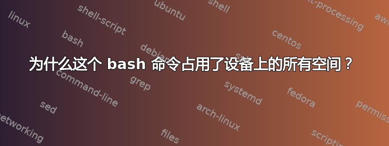 为什么这个 bash 命令占用了设备上的所有空间？