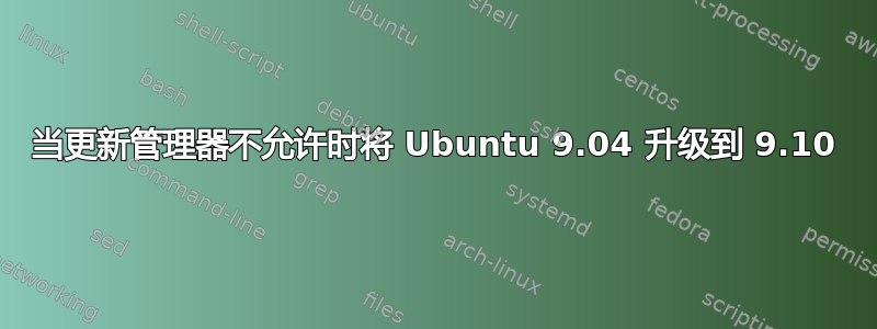 当更新管理器不允许时将 Ubuntu 9.04 升级到 9.10