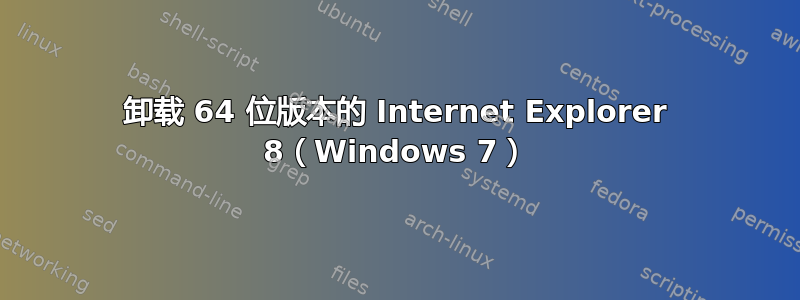 卸载 64 位版本的 Internet Explorer 8（Windows 7）