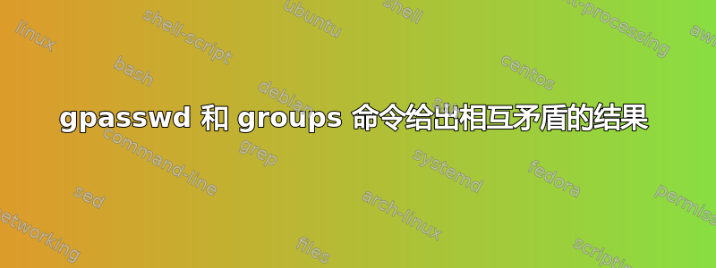 gpasswd 和 groups 命令给出相互矛盾的结果