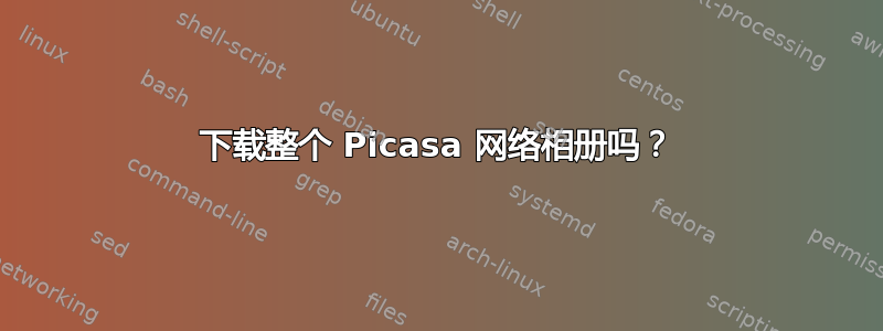 下载整个 Picasa 网络相册吗？