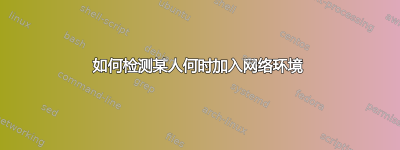 如何检测某人何时加入网络环境