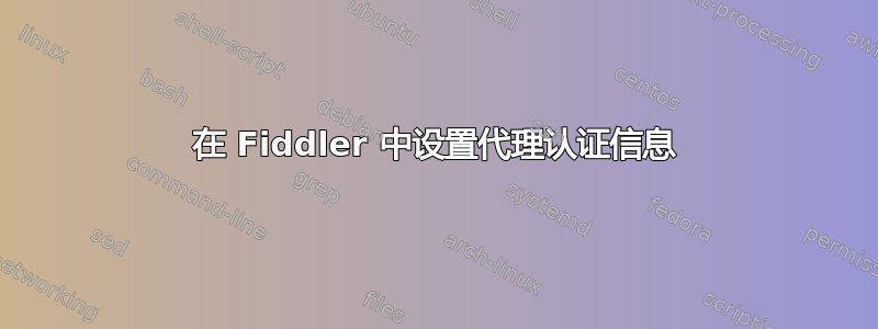 在 Fiddler 中设置代理认证信息