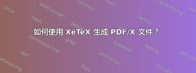 如何使用 XeTeX 生成 PDF/X 文件？