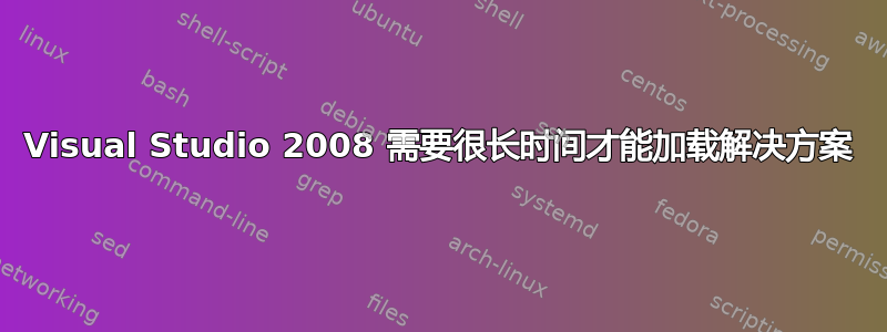 Visual Studio 2008 需要很长时间才能加载解决方案