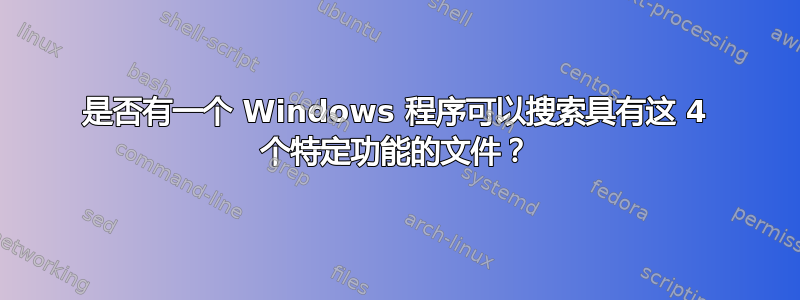 是否有一个 Windows 程序可以搜索具有这 4 个特定功能的文件？