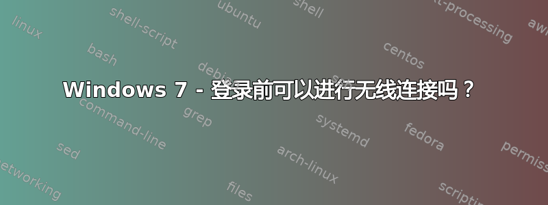 Windows 7 - 登录前可以进行无线连接吗？