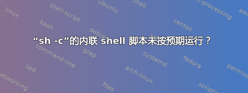 “sh -c”的内联 shell 脚本未按预期运行？