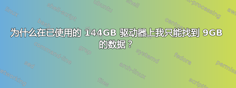 为什么在已使用的 144GB 驱动器上我只能找到 9GB 的数据？