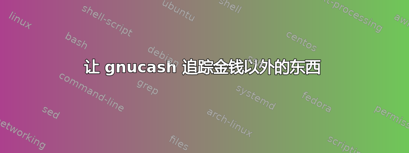 让 gnucash 追踪金钱以外的东西