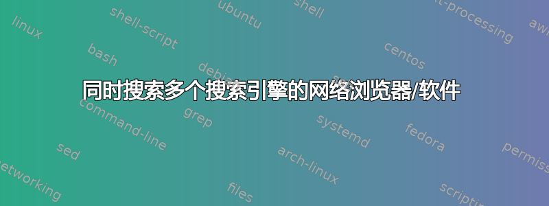 同时搜索多个搜索引擎的网络浏览器/软件