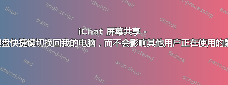 iChat 屏幕共享 - 使用键盘快捷键切换回我的电脑，而不会影响其他用户正在使用的鼠标？