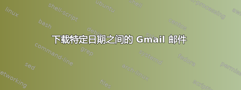 下载特定日期之间的 Gmail 邮件