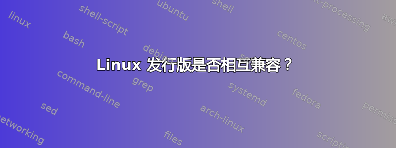 Linux 发行版是否相互兼容？