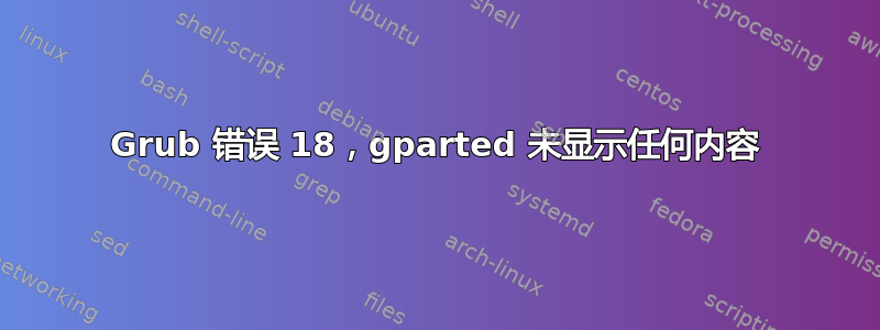 Grub 错误 18，gparted 未显示任何内容