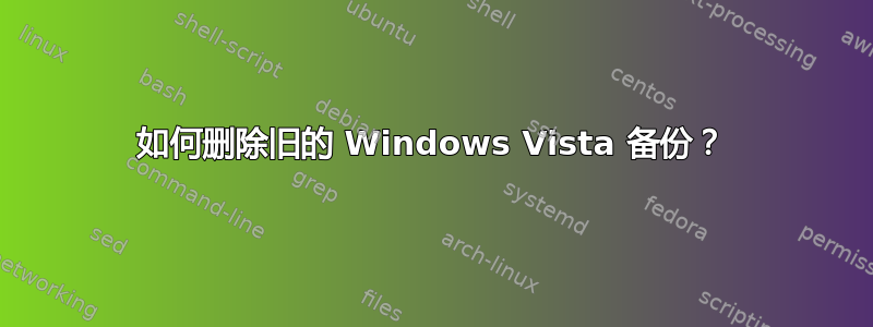 如何删除旧的 Windows Vista 备份？