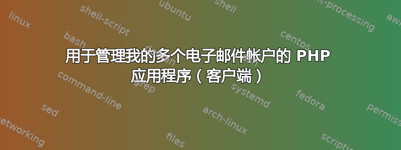 用于管理我的多个电子邮件帐户的 PHP 应用程序（客户端）