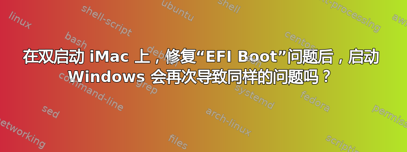 在双启动 iMac 上，修复“EFI Boot”问题后，启动 Windows 会再次导致同样的问题吗？