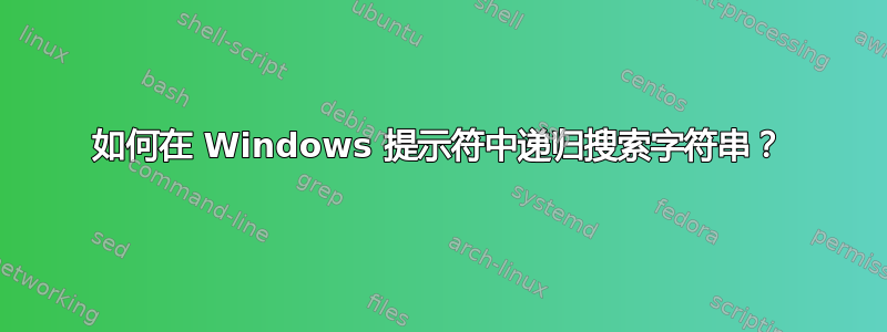 如何在 Windows 提示符中递归搜索字符串？