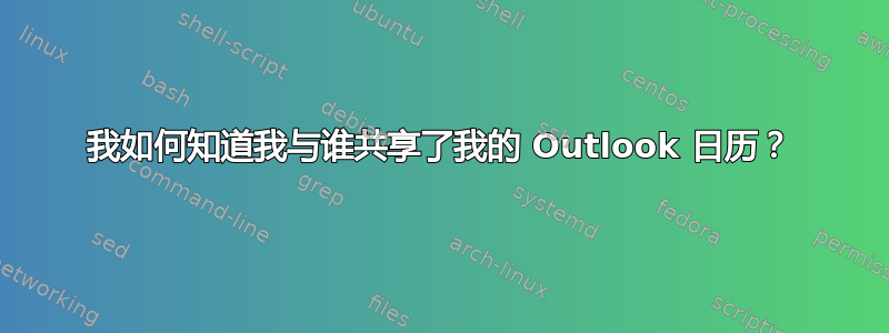 我如何知道我与谁共享了我的 Outlook 日历？