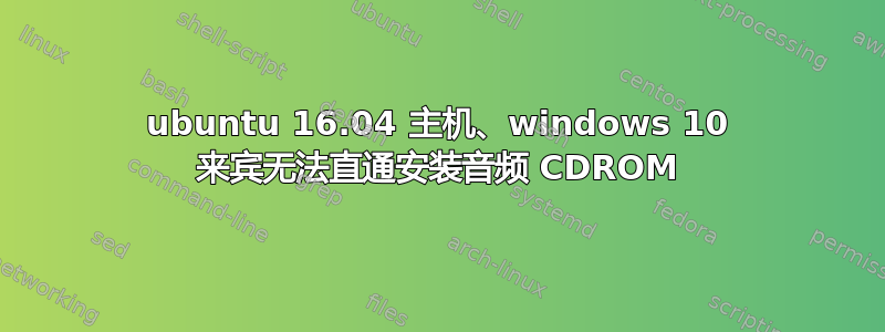 ubuntu 16.04 主机、windows 10 来宾无法直通安装音频 CDROM