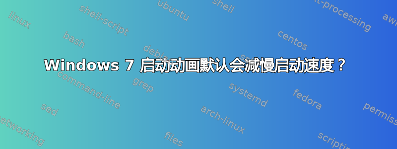 Windows 7 启动动画默认会减慢启动速度？