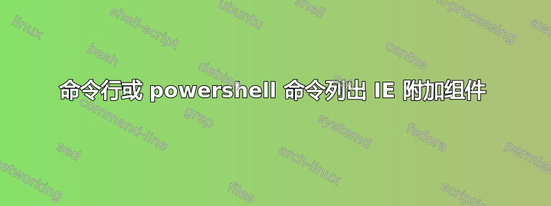 命令行或 powershell 命令列出 IE 附加组件