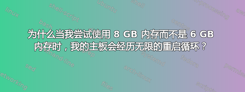 为什么当我尝试使用 8 GB 内存而不是 6 GB 内存时，我的主板会经历无限的重启循环？