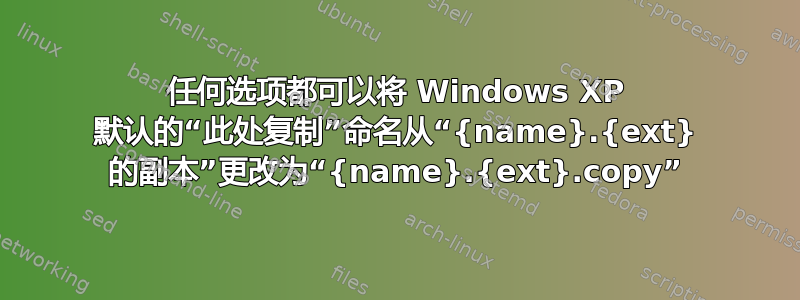 任何选项都可以将 Windows XP 默认的“此处复制”命名从“{name}.{ext} 的副本”更改为“{name}.{ext}.copy”