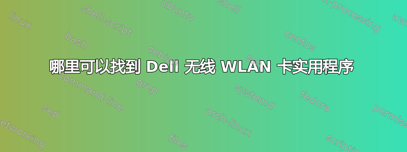 哪里可以找到 Dell 无线 WLAN 卡实用程序