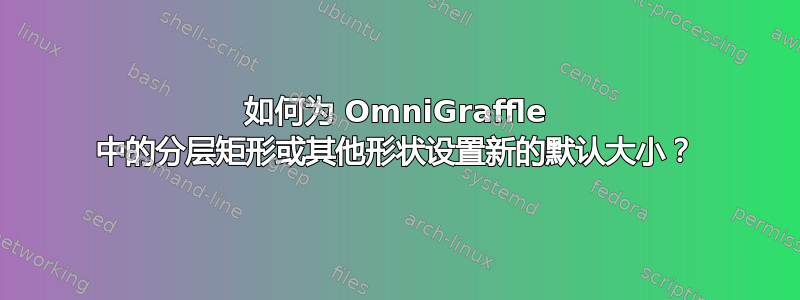 如何为 OmniGraffle 中的分层矩形或其他形状设置新的默认大小？