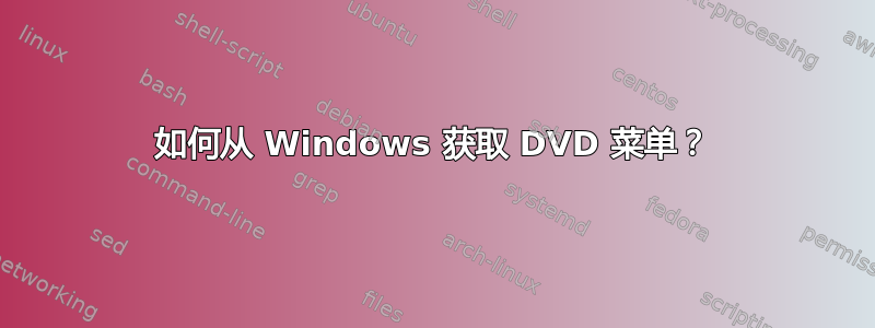 如何从 Windows 获取 DVD 菜单？