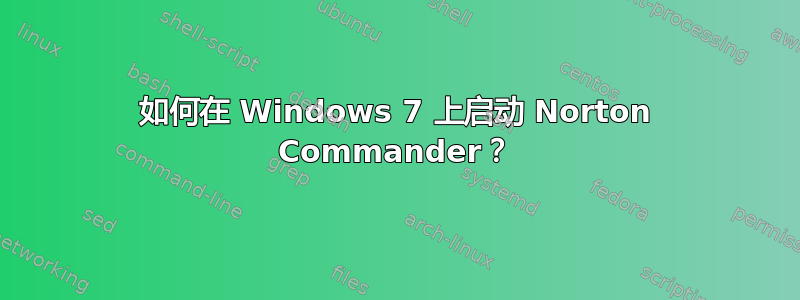 如何在 Windows 7 上启动 Norton Commander？