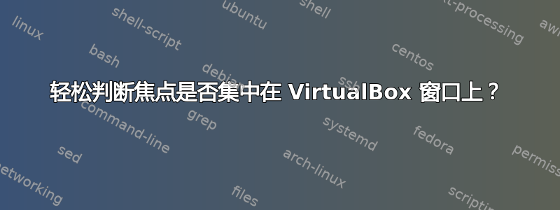 轻松判断焦点是否集中在 VirtualBox 窗口上？