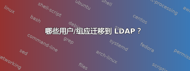 哪些用户/组应迁移到 LDAP？