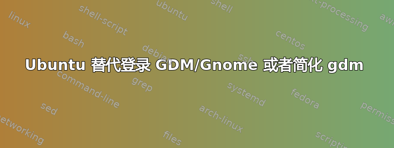 Ubuntu 替代登录 GDM/Gnome 或者简化 gdm