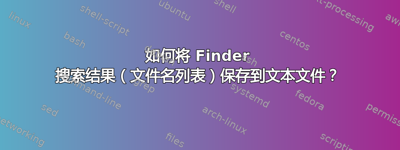 如何将 Finder 搜索结果（文件名列表）保存到文本文件？