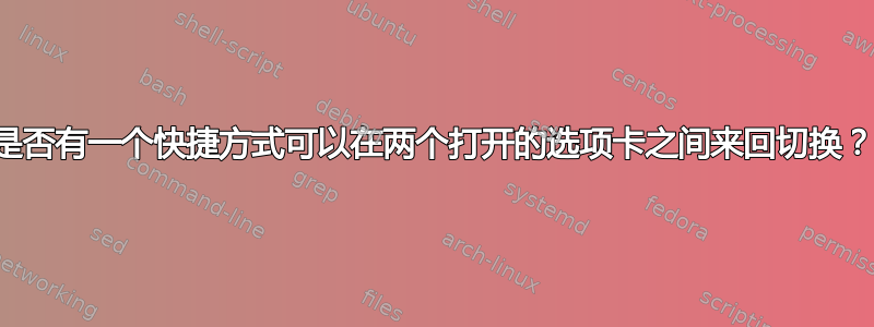 是否有一个快捷方式可以在两个打开的选项卡之间来回切换？