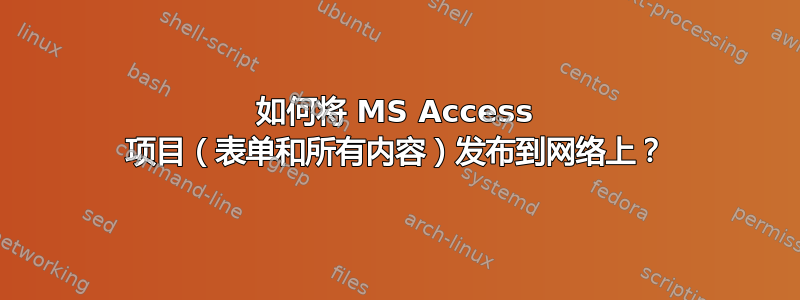 如何将 MS Access 项目（表单和所有内容）发布到网络上？